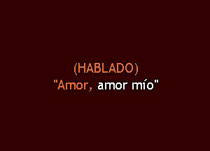 (HABLADO)

Amor, arnor ml'o