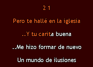 21

Pero te hallcS. en la iglesia

..Y tu carita buena

..Me hizo formar de nuevo

Un mundo de ilusiones