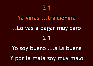 2 1
Ya vera'is ...traicionera

..Lo vas a pagar muy caro
2 1

Yo soy bueno ...a la buena

Y por la mala soy muy malo l