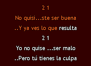 21

No quisi...ste ser buena

..Y ya ves lo que resulta

2 1
Yo no quise ...ser malo

..Pero tti tienes la culpa