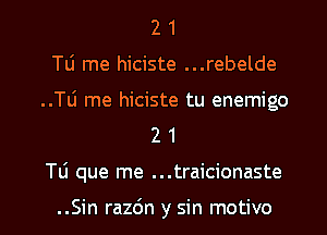 2 1
Tli me hiciste ...rebelde
..Tli me hiciste tu enemigo
2 1

Tli que me ...traicionaste

..Sin razdn y sin motivo l