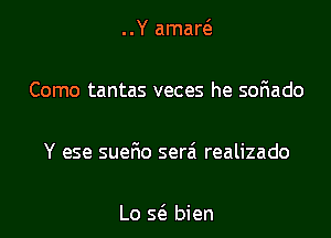 ..Y amaw

Como tantas veces he soFIado

Y ese suerio serzi realizado

Lo 56. bien