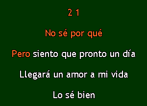 21

No 563 por qw

Pero siento que pronto un dl'a
Llegara' un amor a mi Vida

Lo 5(3 bien