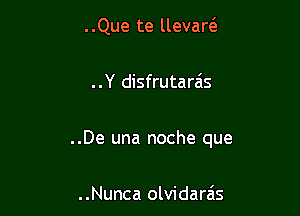 ..Que te llevar6.

..Y disfrutarzis

..De una noche que

..Nunca olvidareis