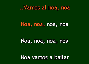 ..Vamos al noa, noa

Noa, noa, noa, noa

Noa, noa, noa, noa

Noa vamos a bailar