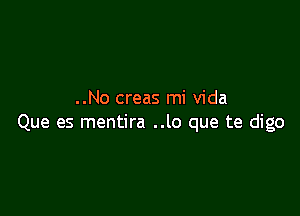 ..No creas mi Vida

Que es mentira ..lo que te digo