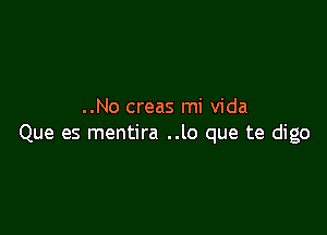 ..No creas mi Vida

Que es mentira ..lo que te digo