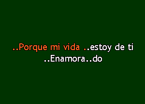 ..Porque mi Vida ..estoy de ti

..Enamora..do