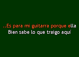 ..Es para mi guitarra porque ella

Bien sabe lo que traigo aquf