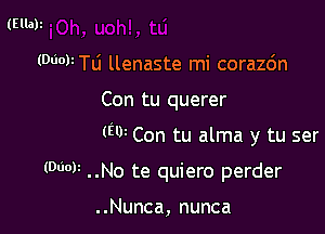 (Ellah

(WWW llenaste mi corazc'm

Con tu querer

(W Con tu alma y tu ser

(WW ..No te quiero perder

..Nunca, nunca