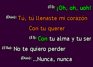 (E'lJz iOh, oh, uoh!
(WWW, tti llenaste mi corazc'm
Con tu querer

(W Con tu alma y tu ser

(EM No te quiero perder

(WW . .Nunca, nunca