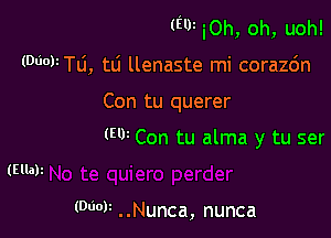 (E'lJz iOh, oh, uoh!

(WWW, tti llenaste mi corazc'm

Con tu querer

(W Con tu alma y tu ser

(WW . .Nunca, nunca