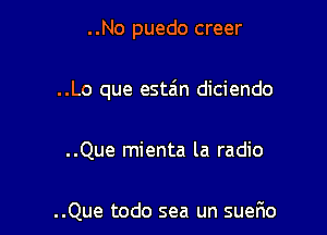 ..No puedo creer

..Lo que estz'm diciendo

..Que mienta la radio

..Que todo sea un suerio