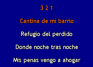 3 2 1
Cantina de mi barrio
Refugio del perdido

Donde noche tras noche

Mis penas vengo a ahogar