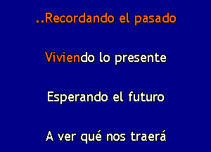 ..Recordando el pasado

Viviendo lo presente

Esperando el futuro

A ver que3 nos traera