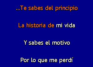 ..Te sabes del pn'ncipio

La historia de mi Vida

Y sabes el motivo

Por lo que me perdf