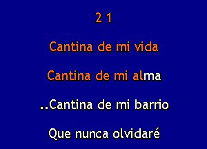 2 1
Cantina de mi Vida
Cantina de mi alma

..Cantina de mi barn'o

Que nunca olvidarcS.