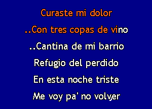 Curaste mi dolor
..Con tres copas de vino
..Cantina de mi barrio
Refugio del perdido

En esta noche tn'ste

Me voy pa' no volv,er l