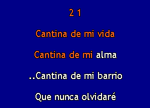 2 1
Cantina de mi Vida
Cantina de mi alma

..Cantina de mi barn'o

Que nunca olvidarcS.