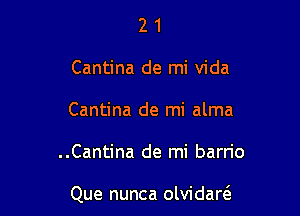 2 1
Cantina de mi Vida
Cantina de mi alma

..Cantina de mi barn'o

Que nunca olvidarcS.