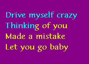 Drive myself crazy
Thinking of you

Made a mistake
Let you go baby