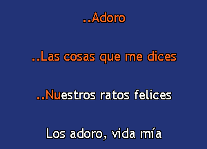 . .Adoro

..Las cosas que me dices

..Nuestros ratos felices

Los adoro, Vida mfa