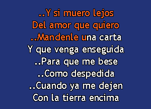 ..Y si muero lejos
Del amor que quiero
..Mandenle una carta

Y que venga enseguida
..Para que me bese
..Como despedida

..Cuando ya me dejen
Con la tierra encima l