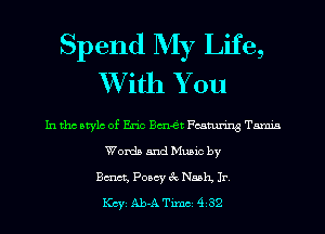 Spend My Life,
XVith You

In tho Mylo of Eric Bm-e't Featuring Tamia
Words and Music by
Bmct, Poscy 3c Nash Jr.
KCYE Ab-A Timci 432