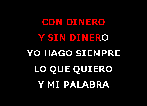 CON DINERO
Y SIN DINERO

Y0 HAGO SIEMPRE
LO QUE QUIERO
Y MI PALABRA