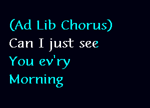 (Ad Lib Chorus)
Can I just see

You ev'ry
Morning