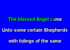 The blessed Angel came

Unto some certain Shepherds

with tidings of the same