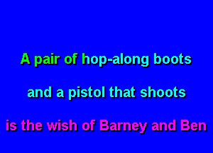 A pair of hop-along boots

and a pistol that shoots