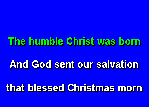 The humble Christ was born

And God sent our salvation

that blessed Christmas morn