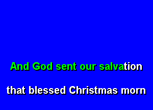And God sent our salvation

that blessed Christmas morn