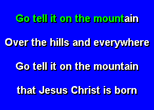 G0 tell it on the mountain
Over the hills and everywhere
G0 tell it on the mountain

that Jesus Christ is born