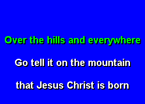 Over the hills and everywhere

Go tell it on the mountain

that Jesus Christ is born