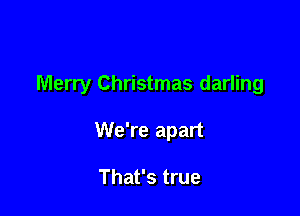 Merry Christmas darling

We're apart

That's true