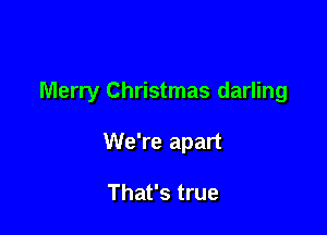 Merry Christmas darling

We're apart

That's true