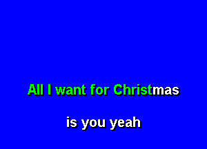 All I want for Christmas

is you yeah