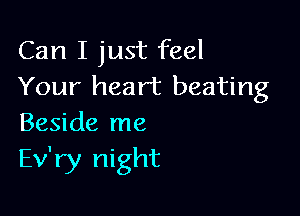 Can I just feel
Your heart beating

Beside me
Ev'ry night