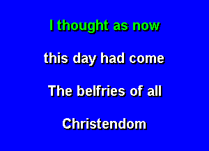 lthought as now

this day had come

The belfries of all

Christendom