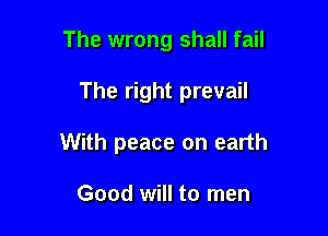 The wrong shall fail

The right prevail

With peace on earth

Good will to men