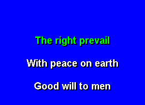 The right prevail

With peace on earth

Good will to men