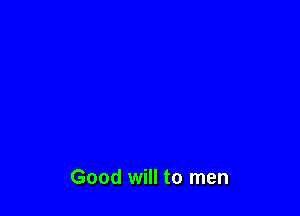 Good will to men