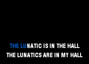 THE LUHATIC IS IN THE HALL
THE LUHATICS ARE IN MY HALL