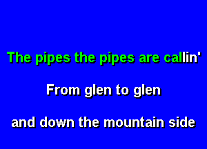 The pipes the pipes are callin'

From glen to glen

and down the mountain side