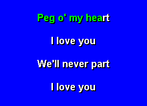 Peg o' my heart

I love you

We'll never part

I love you