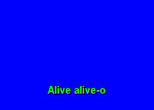 Alive alive-o