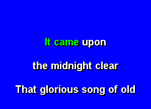 It came upon

the midnight clear

That glorious song of old