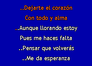 ..Dejarte el corazdn
Con todo y alma
..Aunque llorando estoy

Pues me haces falta

..Pensar que volverais

..Me da esperanza l